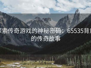 探索传奇游戏的神秘密码：65535背后的传奇故事