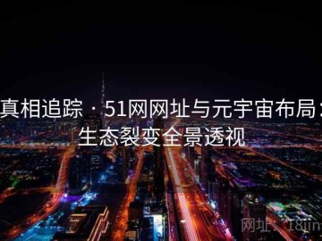 真相追踪 · 51网网址与元宇宙布局：生态裂变全景透视