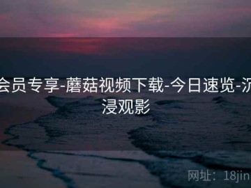 会员专享-蘑菇视频下载-今日速览-沉浸观影