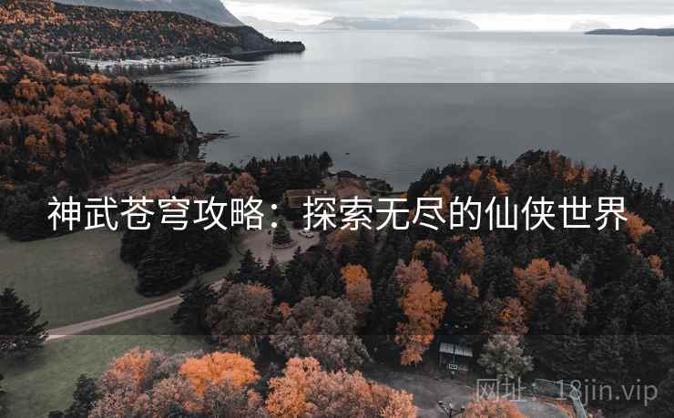 神武苍穹攻略：探索无尽的仙侠世界