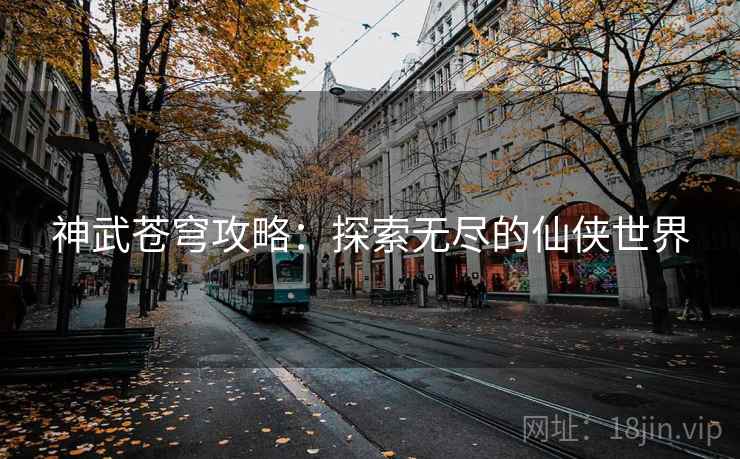 神武苍穹攻略：探索无尽的仙侠世界