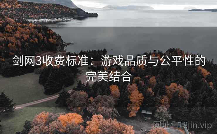 剑网3收费标准：游戏品质与公平性的完美结合