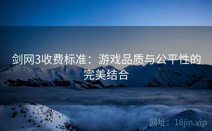 剑网3收费标准：游戏品质与公平性的完美结合