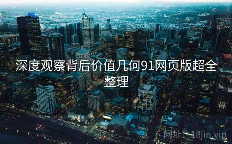 深度观察背后价值几何91网页版超全整理