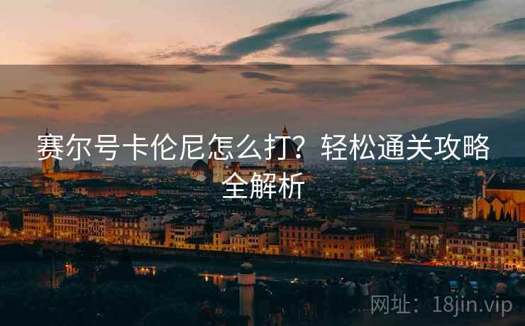 赛尔号卡伦尼怎么打？轻松通关攻略全解析