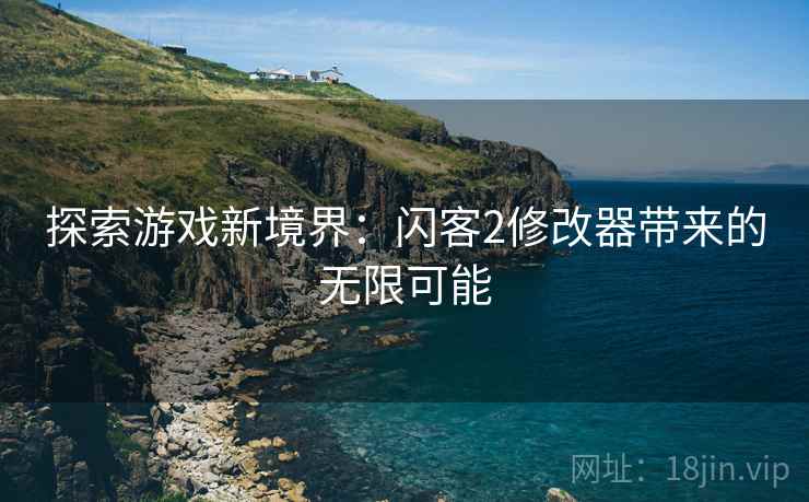 探索游戏新境界：闪客2修改器带来的无限可能