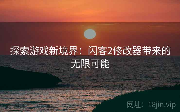 探索游戏新境界：闪客2修改器带来的无限可能
