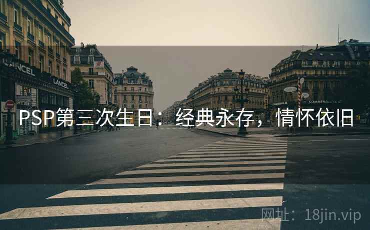 PSP第三次生日：经典永存，情怀依旧