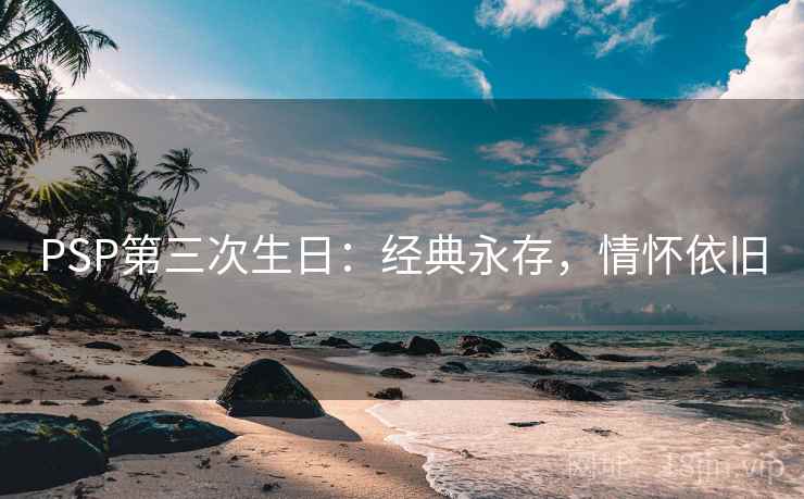 PSP第三次生日：经典永存，情怀依旧