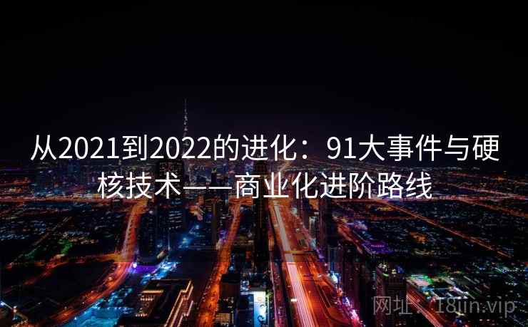 从2021到2022的进化：91大事件与硬核技术——商业化进阶路线