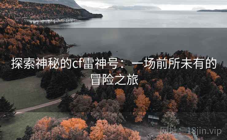 探索神秘的cf雷神号：一场前所未有的冒险之旅