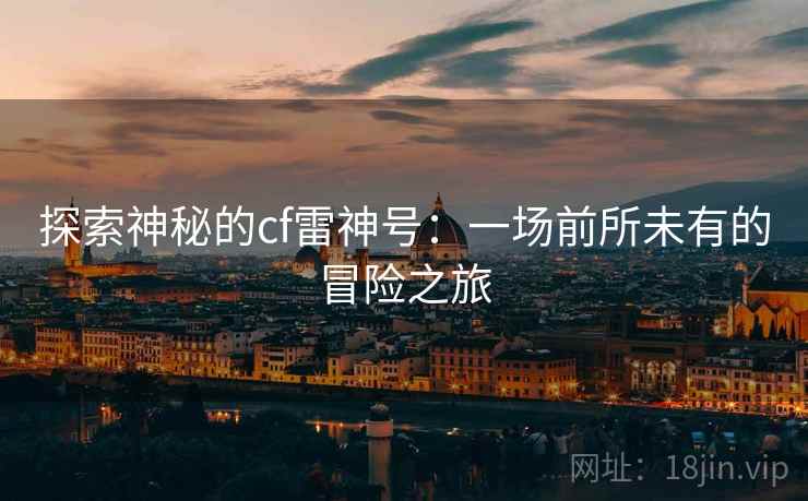 探索神秘的cf雷神号：一场前所未有的冒险之旅