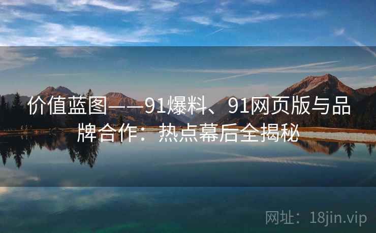 价值蓝图——91爆料、91网页版与品牌合作：热点幕后全揭秘