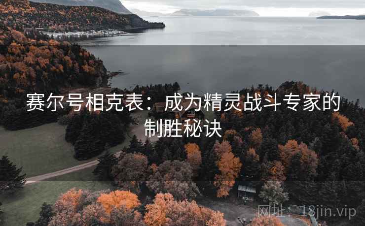 赛尔号相克表：成为精灵战斗专家的制胜秘诀