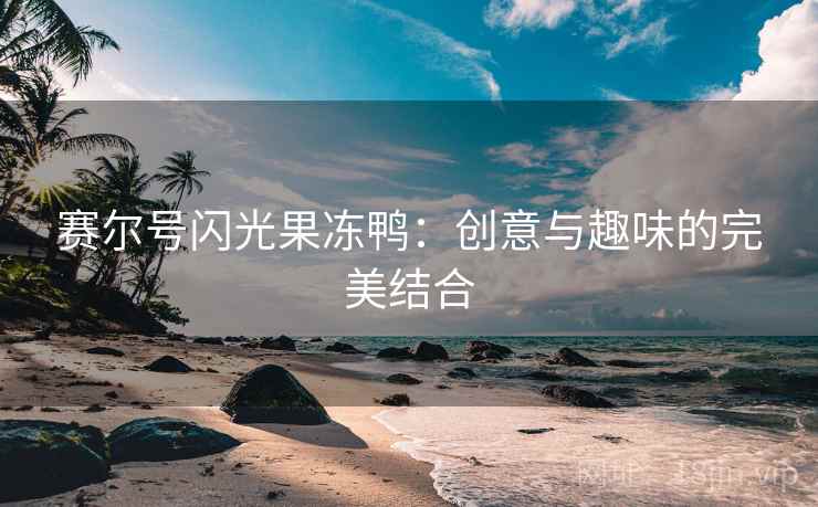 赛尔号闪光果冻鸭：创意与趣味的完美结合