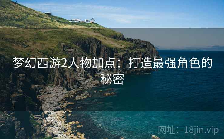 梦幻西游2人物加点：打造最强角色的秘密
