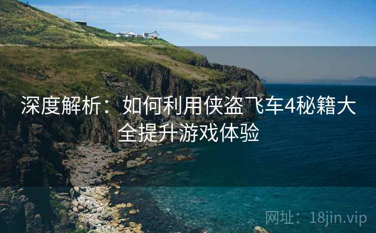 深度解析：如何利用侠盗飞车4秘籍大全提升游戏体验