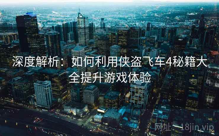 深度解析：如何利用侠盗飞车4秘籍大全提升游戏体验