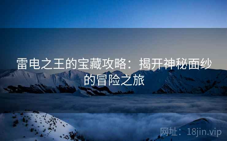 雷电之王的宝藏攻略：揭开神秘面纱的冒险之旅