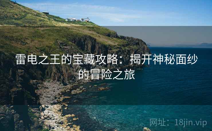 雷电之王的宝藏攻略：揭开神秘面纱的冒险之旅