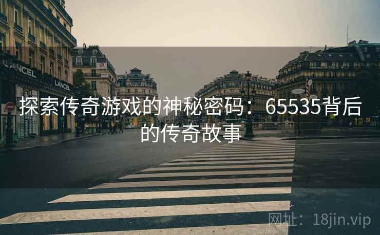 探索传奇游戏的神秘密码：65535背后的传奇故事