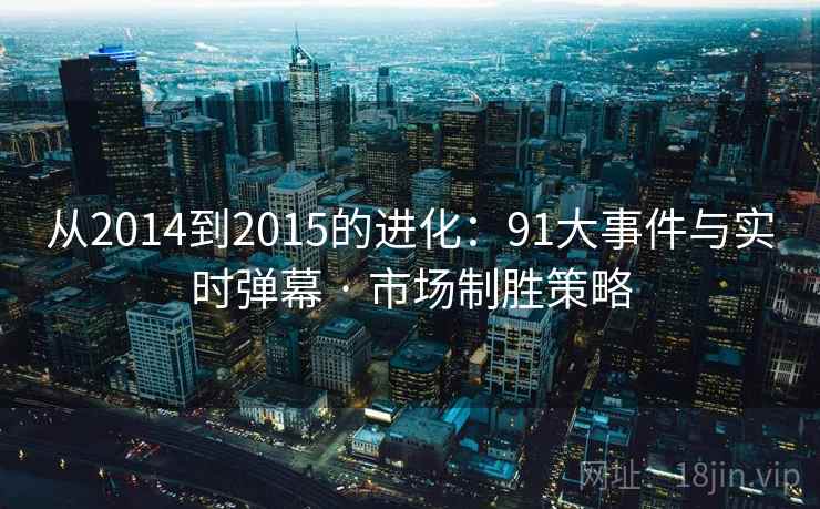 从2014到2015的进化：91大事件与实时弹幕 · 市场制胜策略