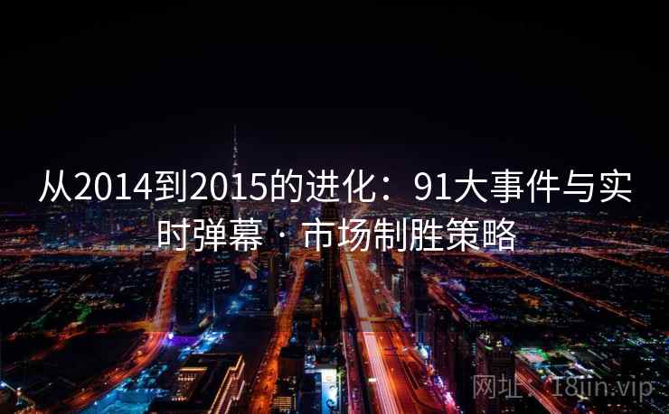 从2014到2015的进化：91大事件与实时弹幕 · 市场制胜策略