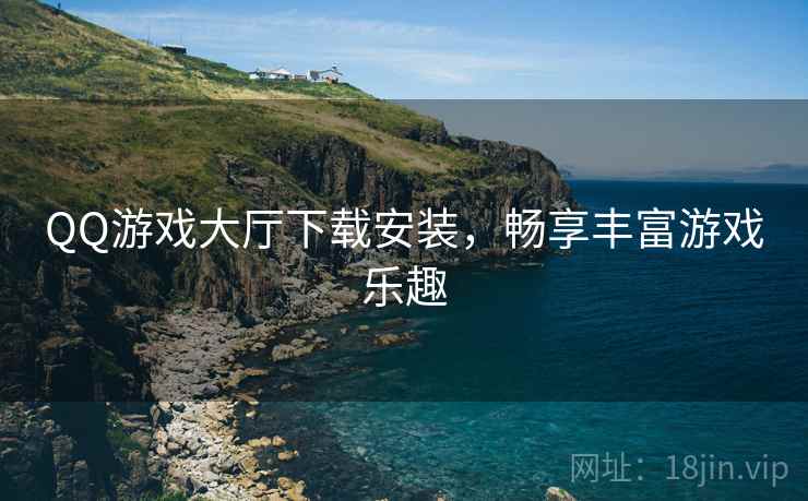 QQ游戏大厅下载安装，畅享丰富游戏乐趣