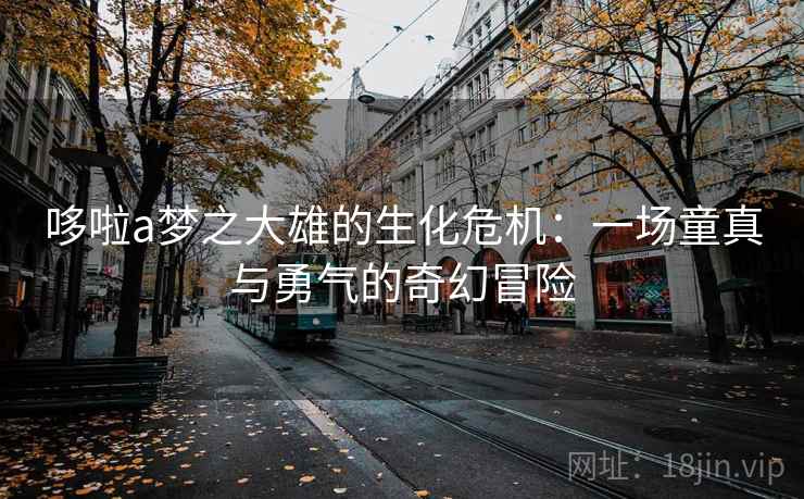 哆啦a梦之大雄的生化危机：一场童真与勇气的奇幻冒险