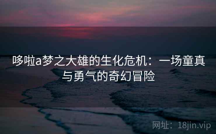 哆啦a梦之大雄的生化危机：一场童真与勇气的奇幻冒险