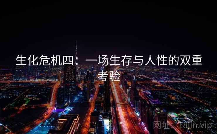 生化危机四：一场生存与人性的双重考验