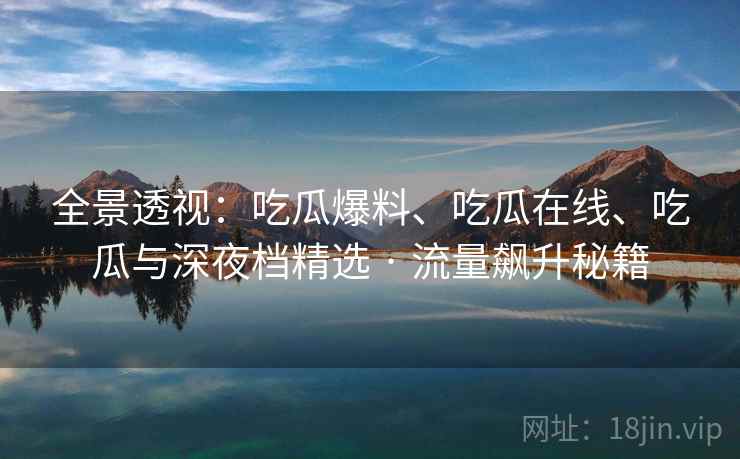 全景透视：吃瓜爆料、吃瓜在线、吃瓜与深夜档精选 · 流量飙升秘籍