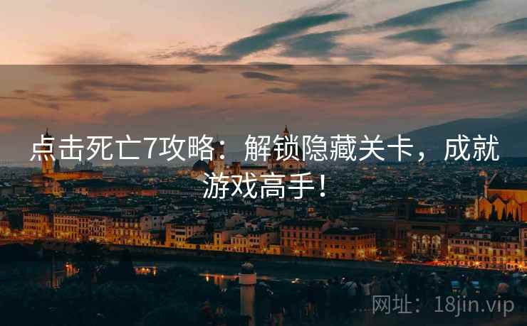 点击死亡7攻略：解锁隐藏关卡，成就游戏高手！