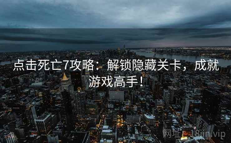 点击死亡7攻略：解锁隐藏关卡，成就游戏高手！