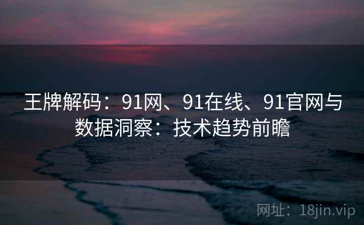 王牌解码：91网、91在线、91官网与数据洞察：技术趋势前瞻