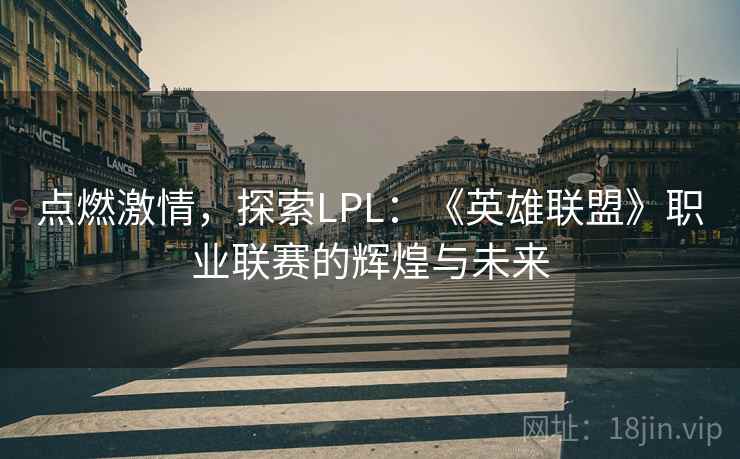点燃激情，探索LPL：《英雄联盟》职业联赛的辉煌与未来