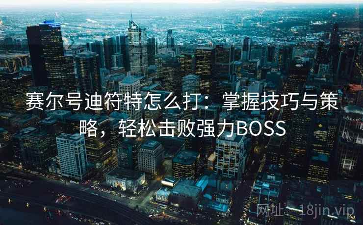 赛尔号迪符特怎么打：掌握技巧与策略，轻松击败强力BOSS