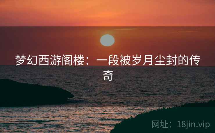 梦幻西游阁楼：一段被岁月尘封的传奇