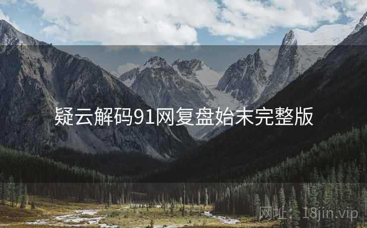 疑云解码91网复盘始末完整版