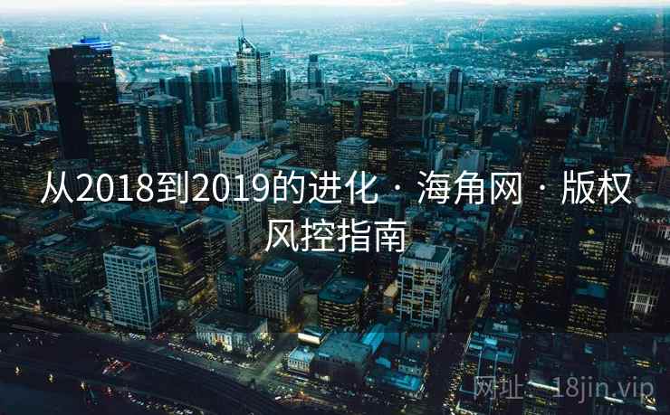从2018到2019的进化 · 海角网 · 版权风控指南