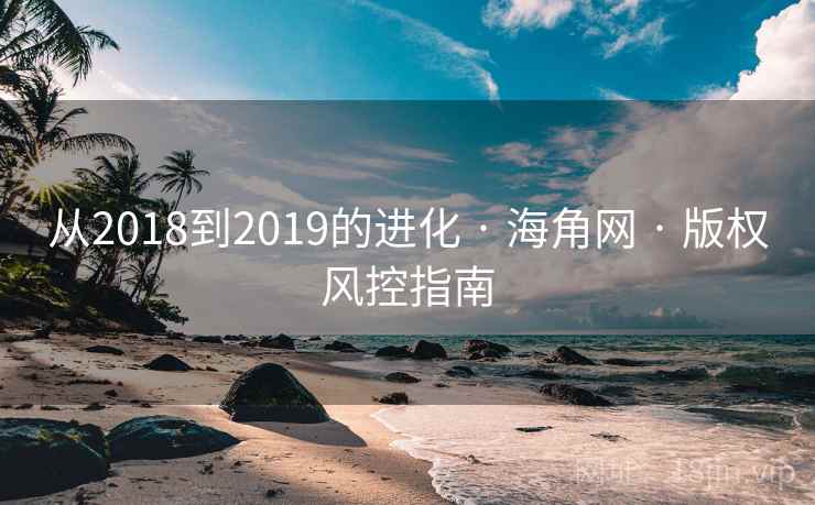从2018到2019的进化 · 海角网 · 版权风控指南