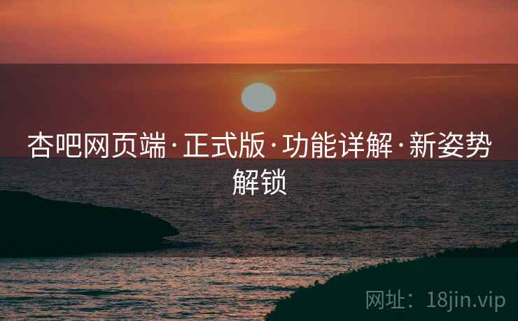 杏吧网页端·正式版·功能详解·新姿势解锁