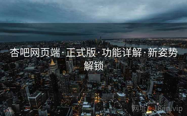 杏吧网页端·正式版·功能详解·新姿势解锁