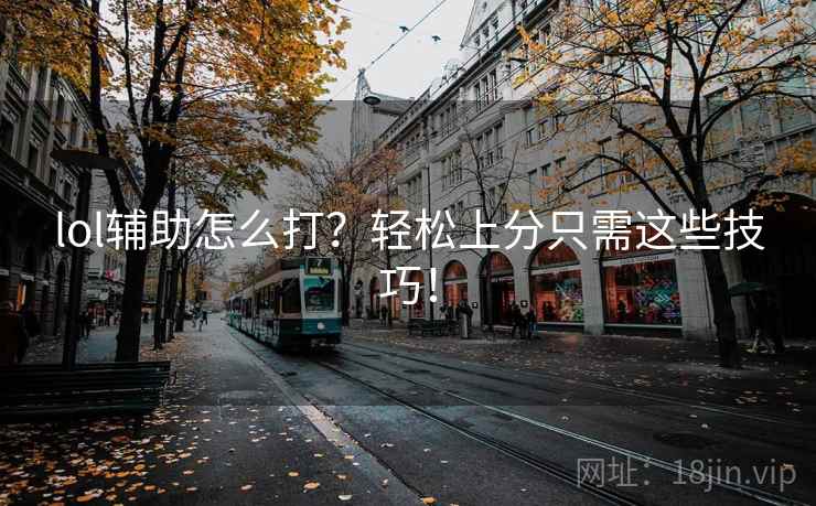 lol辅助怎么打？轻松上分只需这些技巧！