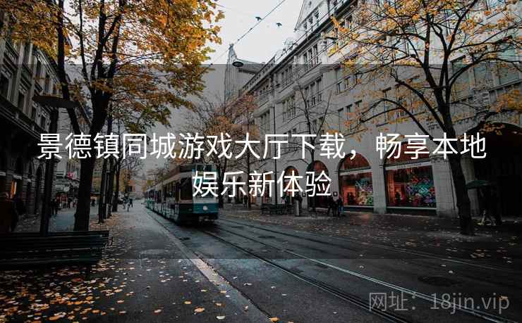 景德镇同城游戏大厅下载，畅享本地娱乐新体验