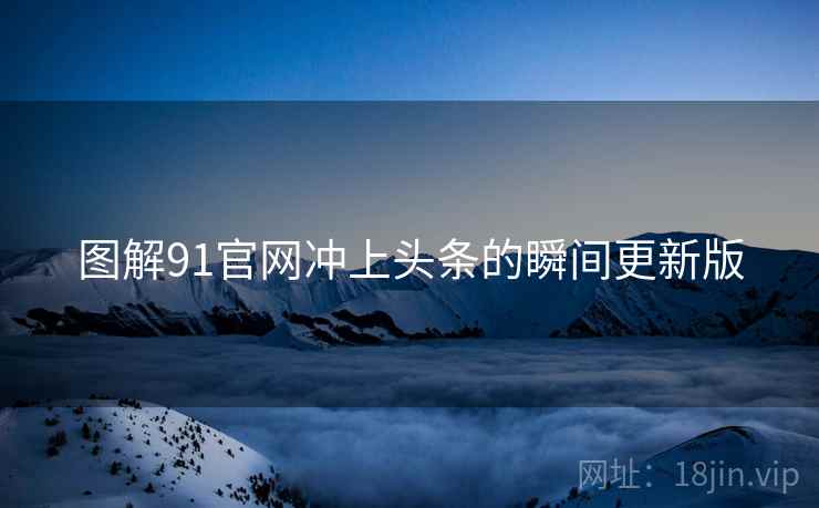 图解91官网冲上头条的瞬间更新版