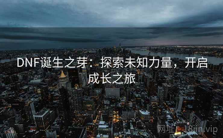 DNF诞生之芽：探索未知力量，开启成长之旅