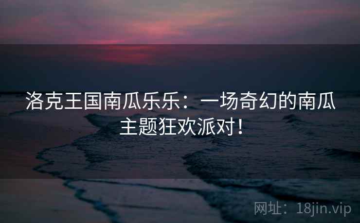洛克王国南瓜乐乐：一场奇幻的南瓜主题狂欢派对！