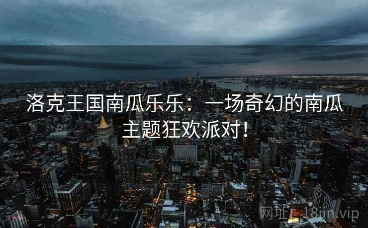 洛克王国南瓜乐乐：一场奇幻的南瓜主题狂欢派对！