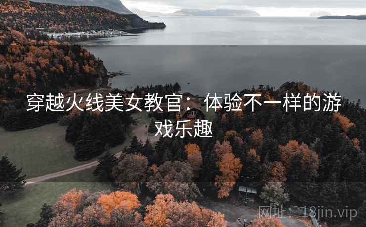 穿越火线美女教官：体验不一样的游戏乐趣